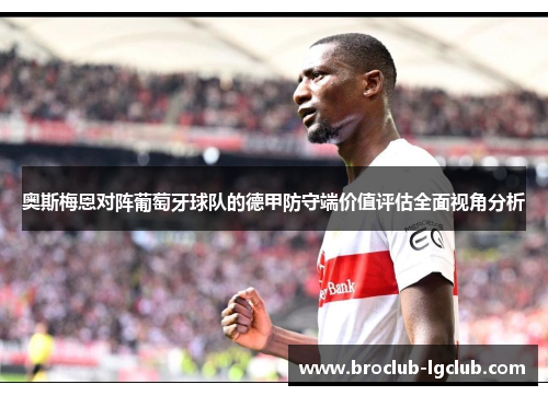 奥斯梅恩对阵葡萄牙球队的德甲防守端价值评估全面视角分析 奥斯梅恩对阵葡萄牙球队的德甲防守端价值评估全面视角分析