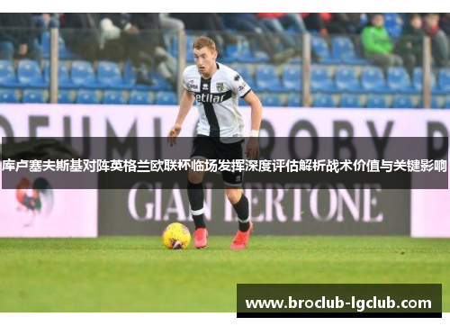 库卢塞夫斯基对阵英格兰欧联杯临场发挥深度评估解析战术价值与关键影响 库卢塞夫斯基对阵英格兰欧联杯临场发挥深度评估解析战术价值与关键影响