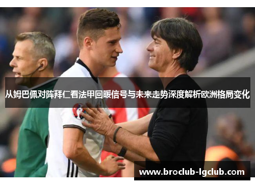 从姆巴佩对阵拜仁看法甲回暖信号与未来走势深度解析欧洲格局变化 从姆巴佩对阵拜仁看法甲回暖信号与未来走势深度解析欧洲格局变化