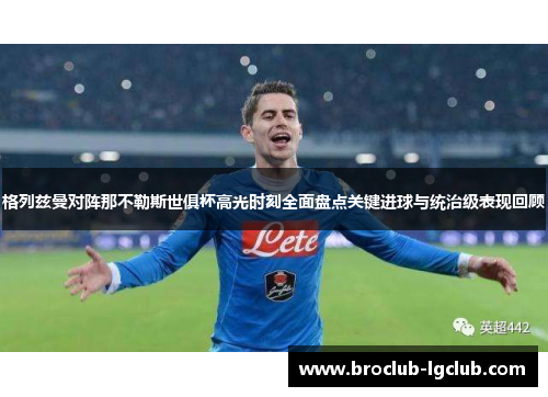 格列兹曼对阵那不勒斯世俱杯高光时刻全面盘点关键进球与统治级表现回顾 格列兹曼对阵那不勒斯世俱杯高光时刻全面盘点关键进球与统治级表现回顾