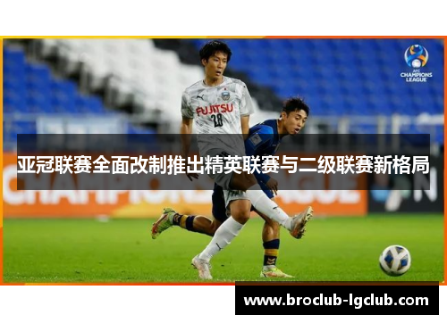 亚冠联赛全面改制推出精英联赛与二级联赛新格局 亚冠联赛全面改制推出精英联赛与二级联赛新格局