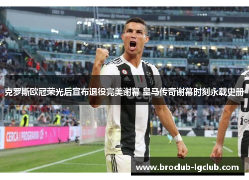 克罗斯欧冠荣光后宣布退役完美谢幕 皇马传奇谢幕时刻永载史册 克罗斯欧冠荣光后宣布退役完美谢幕 皇马传奇谢幕时刻永载史册