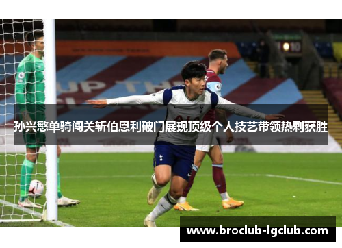 孙兴慜单骑闯关斩伯恩利破门展现顶级个人技艺带领热刺获胜 孙兴慜单骑闯关斩伯恩利破门展现顶级个人技艺带领热刺获胜