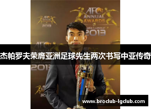杰帕罗夫荣膺亚洲足球先生两次书写中亚传奇 杰帕罗夫荣膺亚洲足球先生两次书写中亚传奇