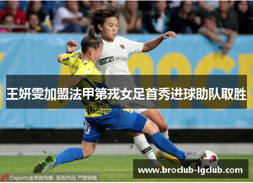 王妍雯加盟法甲第戎女足首秀进球助队取胜 王妍雯加盟法甲第戎女足首秀进球助队取胜