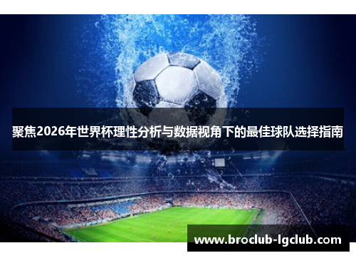 聚焦2026年世界杯理性分析与数据视角下的最佳球队选择指南 聚焦2026年世界杯理性分析与数据视角下的最佳球队选择指南