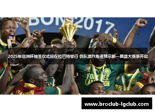 2025年非洲杯抽签仪式将在拉巴特举行 各队激烈角逐预示新一届盛大赛事开启 2025年非洲杯抽签仪式将在拉巴特举行 各队激烈角逐预示新一届盛大赛事开启