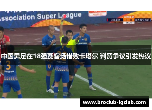 中国男足在18强赛客场惜败卡塔尔 判罚争议引发热议 中国男足在18强赛客场惜败卡塔尔 判罚争议引发热议