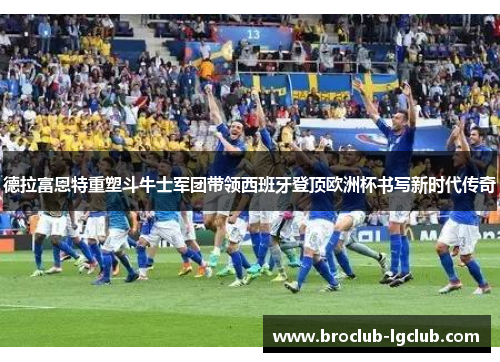 德拉富恩特重塑斗牛士军团带领西班牙登顶欧洲杯书写新时代传奇 德拉富恩特重塑斗牛士军团带领西班牙登顶欧洲杯书写新时代传奇