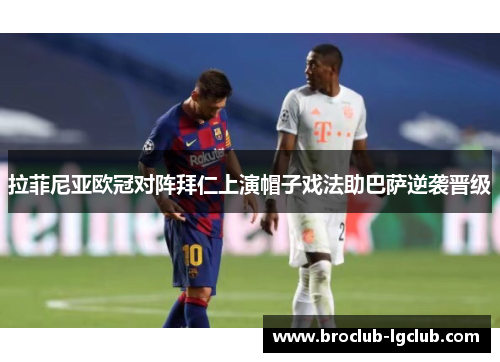 拉菲尼亚欧冠对阵拜仁上演帽子戏法助巴萨逆袭晋级 拉菲尼亚欧冠对阵拜仁上演帽子戏法助巴萨逆袭晋级