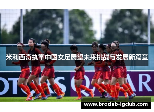 米利西奇执掌中国女足展望未来挑战与发展新篇章 米利西奇执掌中国女足展望未来挑战与发展新篇章