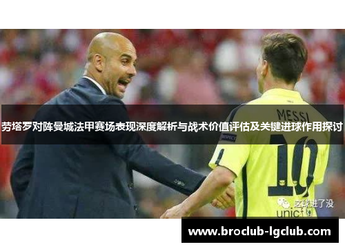 劳塔罗对阵曼城法甲赛场表现深度解析与战术价值评估及关键进球作用探讨 劳塔罗对阵曼城法甲赛场表现深度解析与战术价值评估及关键进球作用探讨