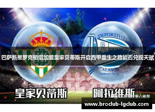 巴萨新星罗克租借加盟皇家贝蒂斯开启西甲重生之路能否兑现天赋 巴萨新星罗克租借加盟皇家贝蒂斯开启西甲重生之路能否兑现天赋
