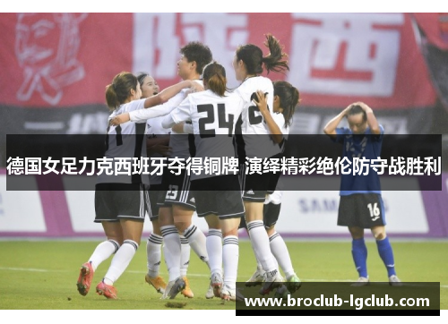 德国女足力克西班牙夺得铜牌 演绎精彩绝伦防守战胜利 德国女足力克西班牙夺得铜牌 演绎精彩绝伦防守战胜利