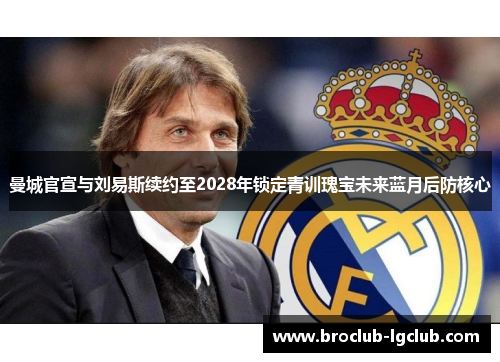 曼城官宣与刘易斯续约至2028年锁定青训瑰宝未来蓝月后防核心 曼城官宣与刘易斯续约至2028年锁定青训瑰宝未来蓝月后防核心