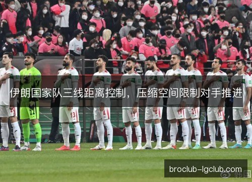 伊朗国家队三线距离控制，压缩空间限制对手推进