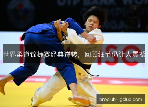 世界柔道锦标赛经典逆转,回顾细节仍让人震撼 世界柔道锦标赛经典逆转,回顾细节仍让人震撼